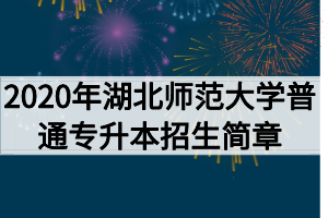 2020年湖北師范大學(xué)普通專升本招生簡章