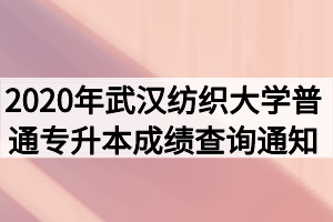 2020年武漢紡織大學(xué)普通專升本成績(jī)查詢通知