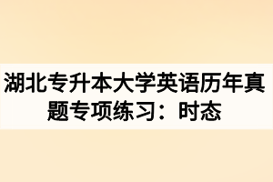 湖北專升本大學(xué)英語歷年真題專項練習(xí)：時態(tài)