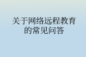 關(guān)于網(wǎng)絡(luò)遠(yuǎn)程教育的常見問答