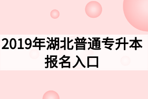 2019年湖北普通專升本報名入口