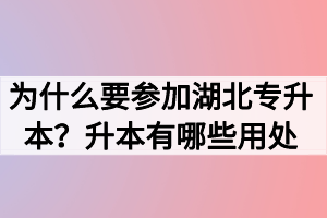 為什么要參加湖北專升本？升本有哪些用處