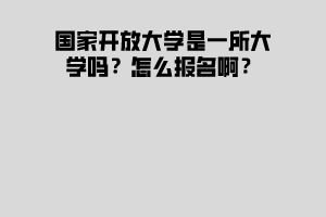 國家開放大學(xué)是一所大學(xué)嗎？怎么報(bào)名??？