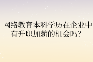 網(wǎng)絡(luò)教育本科學(xué)歷在企業(yè)中有升職加薪的機會嗎？