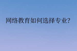 網(wǎng)絡(luò)教育如何選擇專業(yè)？