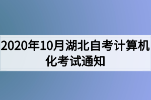 2020年10月湖北自考計(jì)算機(jī)化考試（00018、00019合卷）通知