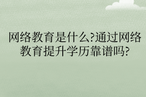 網(wǎng)絡(luò)教育是什么通過網(wǎng)絡(luò)教育提升學歷靠譜嗎