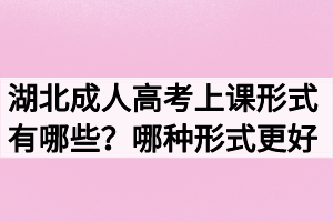 湖北成人高考上課形式有哪些？哪種形式更好