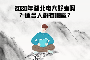 2020年湖北電大好考嗎 ？適合人群有哪些？