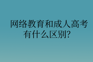 網(wǎng)絡(luò)教育和成人高考有什么區(qū)別？