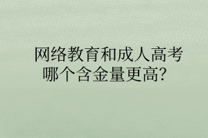 網(wǎng)絡(luò)教育和成人高考哪個(gè)含金量更高？