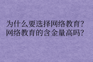 為什么要選擇網絡教育？網絡教育的含金量高嗎？