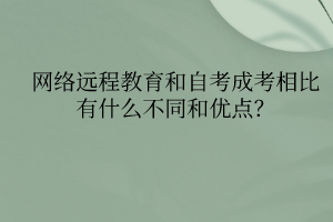 網(wǎng)絡(luò)遠(yuǎn)程教育和自考成考相比有什么不同和優(yōu)點(diǎn)？