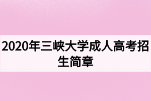 2020年三峽大學(xué)成人高考招生簡章