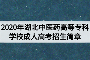 2020年湖北中醫(yī)藥高等?？茖W(xué)校成人高考招生簡章