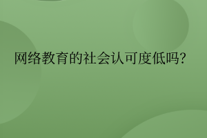 網絡教育的社會認可度真的低嗎？