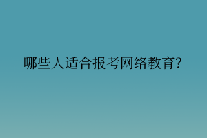 哪些人適合報(bào)考網(wǎng)絡(luò)教育？