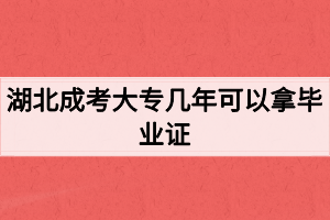 湖北成考大專幾年可以拿畢業(yè)證？