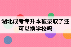 湖北成考專升本被錄取了還可以換學(xué)校嗎？如何選擇成考院校