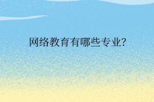 網(wǎng)絡(luò)教育有哪些專業(yè)？