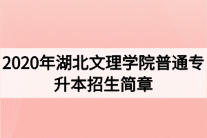 2020年湖北文理學院普通專升本招生簡章