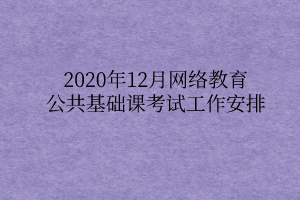 2020年12月網(wǎng)絡教育公共基礎課考試工作安排