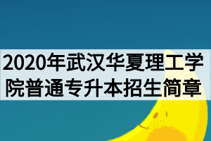 2020年武漢華夏理工學(xué)院普通專升本招生簡章