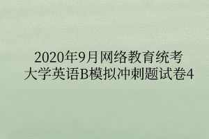 2020年9月網(wǎng)絡(luò)教育統(tǒng)考大學(xué)英語(yǔ)B模擬沖刺題試卷4