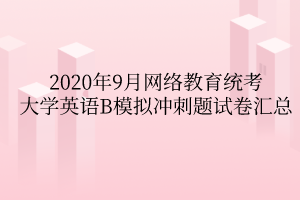 2020年9月網(wǎng)絡教育統(tǒng)考大學英語B模擬沖刺題試卷匯總