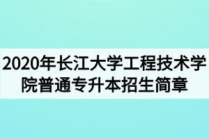 2020年長江大學(xué)工程技術(shù)學(xué)院普通專升本招生簡章