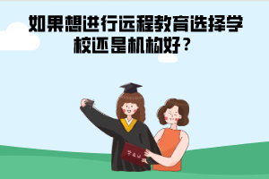 如果想進(jìn)行遠(yuǎn)程教育選擇學(xué)校還是機(jī)構(gòu)好