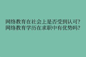 網(wǎng)絡(luò)教育在社會(huì)上是否受到認(rèn)可？網(wǎng)絡(luò)教育學(xué)歷在求職中有優(yōu)勢(shì)嗎？