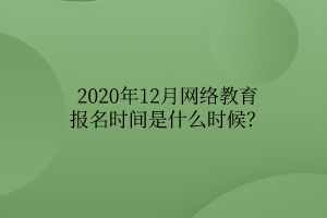 2020年12月網(wǎng)絡(luò)教育報名時間是什么時候？