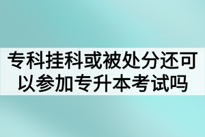 ?？茠炜苹蛘弑惶幏诌€可以參加湖北普通專升本考試嗎？