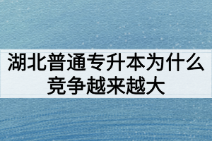 湖北普通專升本為什么競爭越來越大難度越來越高？