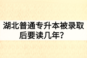 湖北普通專升本被錄取后要讀幾年？