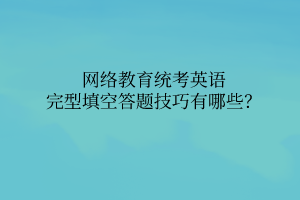 網(wǎng)絡(luò)教育統(tǒng)考英語完型填空答題技巧有哪些？