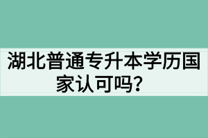 湖北普通專升本學(xué)歷國家認(rèn)可嗎？