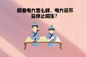 報考電大怎么樣，電大會不會停止招生？