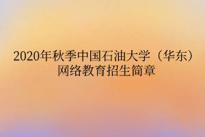 2020年秋季中國石油大學（華東）網(wǎng)絡教育招生簡章