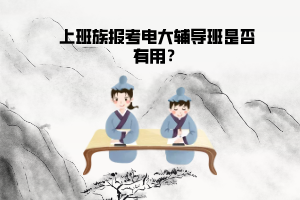 上班族報(bào)考電大輔導(dǎo)班是否有用？