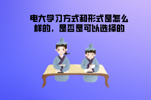 電大學(xué)習(xí)方式和形式是怎么樣的，是否是可以選擇的