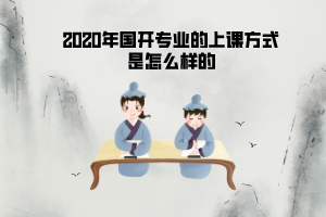 2020年國開專業(yè)的上課方式是怎么樣的