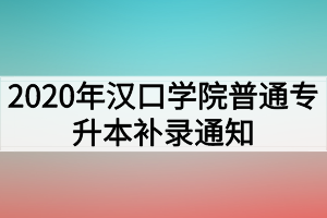 2020年漢口學(xué)院普通專升本補錄通知