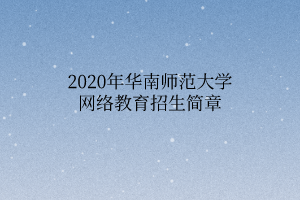 2020年華南師范大學(xué)網(wǎng)絡(luò)教育招生簡章