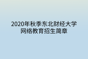 2020年秋季東北財(cái)經(jīng)大學(xué)網(wǎng)絡(luò)教育招生簡章