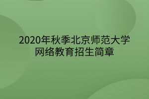 2020年秋季北京師范大學(xué)網(wǎng)絡(luò)教育招生簡(jiǎn)章