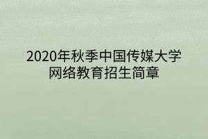 2020年秋季中國傳媒大學(xué)網(wǎng)絡(luò)教育招生簡章