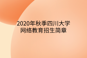 2020年秋季四川大學(xué)網(wǎng)絡(luò)教育招生簡(jiǎn)章