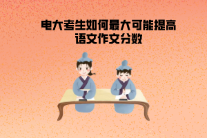 電大考生如何最大可能提高語(yǔ)文作文分?jǐn)?shù)